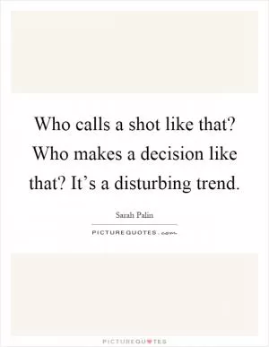 Who calls a shot like that? Who makes a decision like that? It’s a disturbing trend Picture Quote #1