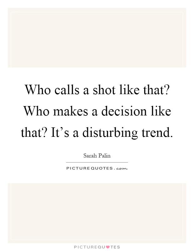 Who calls a shot like that? Who makes a decision like that? It's a disturbing trend Picture Quote #1