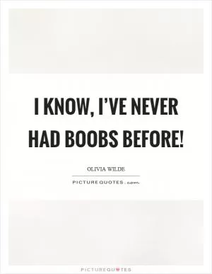 I know, I’ve never had boobs before! Picture Quote #1