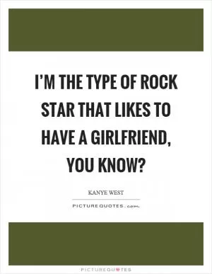 I’m the type of rock star that likes to have a girlfriend, you know? Picture Quote #1
