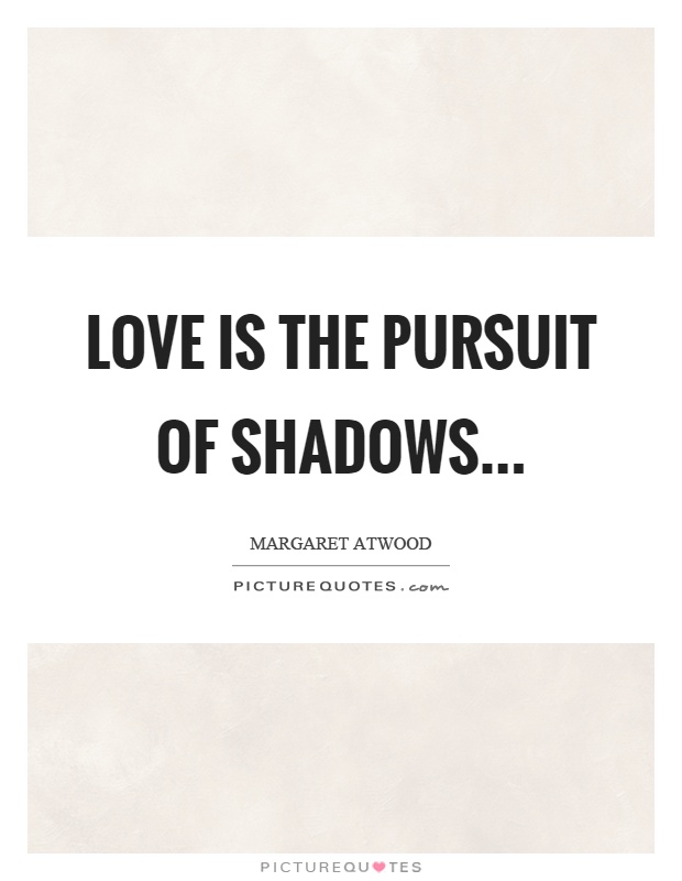 Love is the pursuit of shadows Picture Quote #1