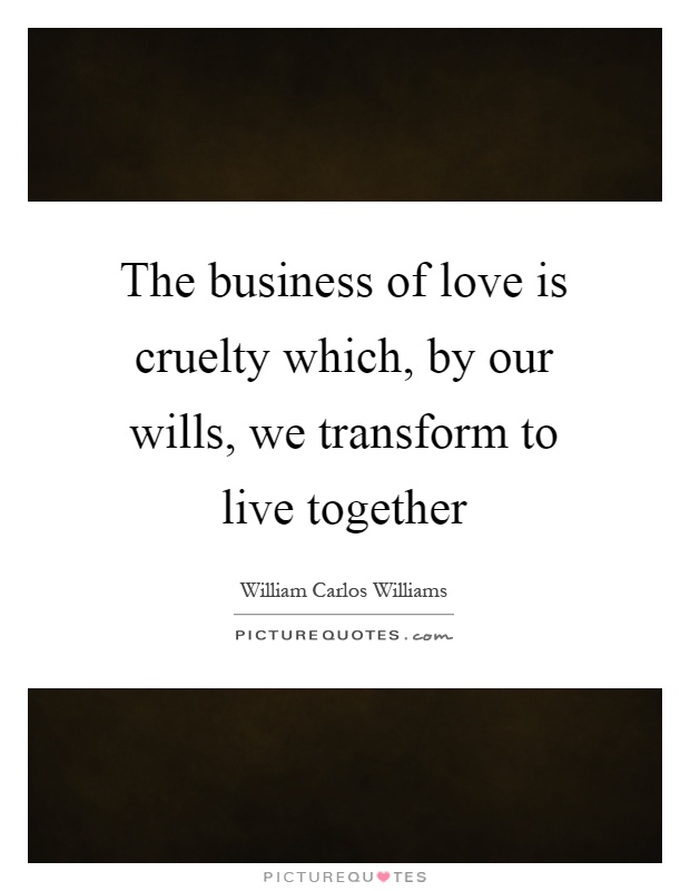 The business of love is cruelty which, by our wills, we transform to live together Picture Quote #1