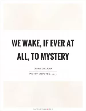 We wake, if ever at all, to mystery Picture Quote #1