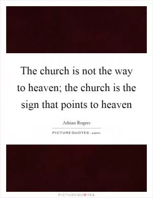 The church is not the way to heaven; the church is the sign that points to heaven Picture Quote #1
