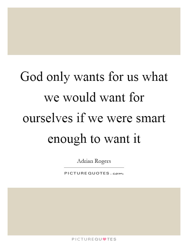 God only wants for us what we would want for ourselves if we were smart enough to want it Picture Quote #1