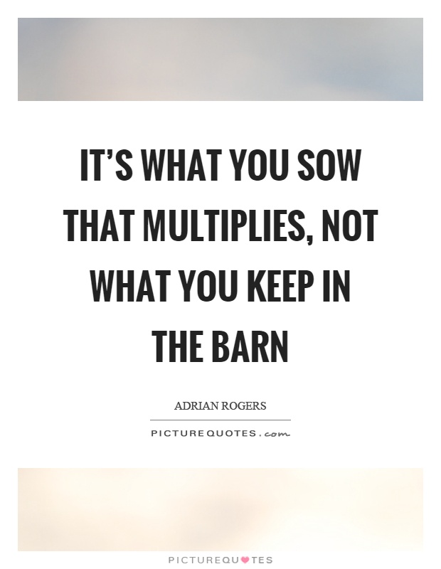 It's what you sow that multiplies, not what you keep in the barn Picture Quote #1