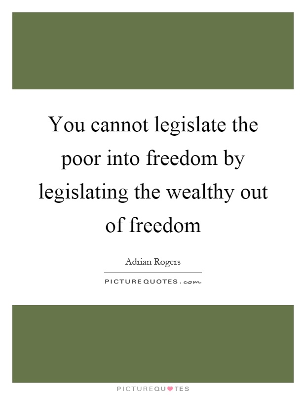 You cannot legislate the poor into freedom by legislating the wealthy out of freedom Picture Quote #1