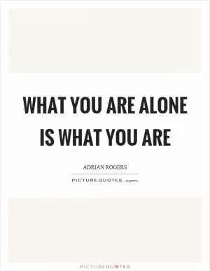 What you are alone is what you are Picture Quote #1
