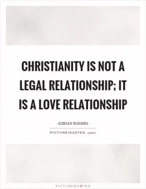 Christianity is not a legal relationship; it is a love relationship Picture Quote #1
