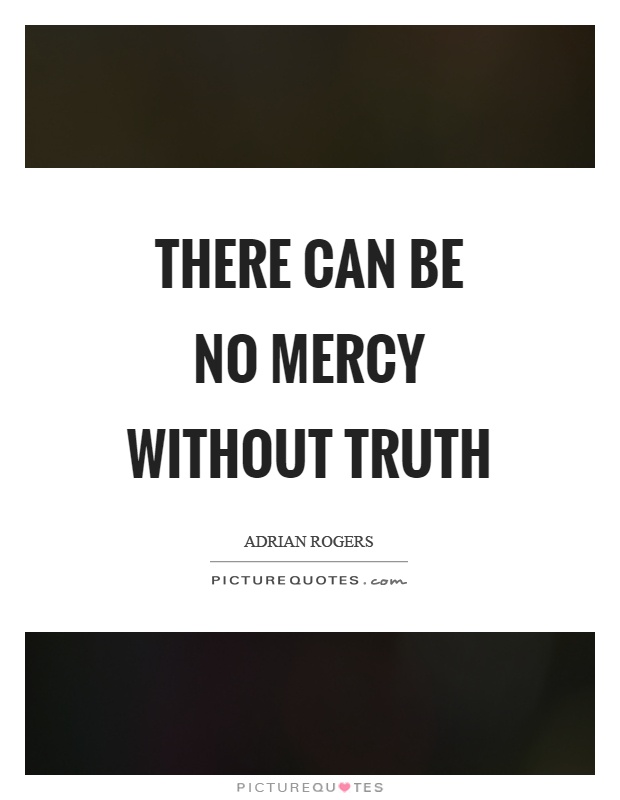 There can be no mercy without truth Picture Quote #1
