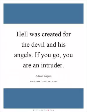 Hell was created for the devil and his angels. If you go, you are an intruder Picture Quote #1