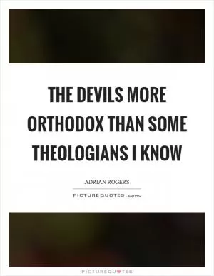 The devils more orthodox than some theologians I know Picture Quote #1