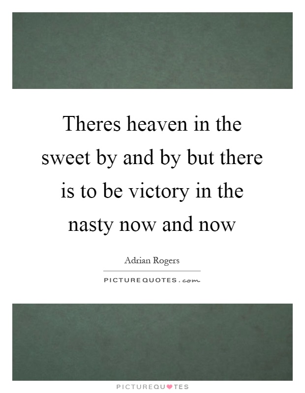 Theres heaven in the sweet by and by but there is to be victory in the nasty now and now Picture Quote #1