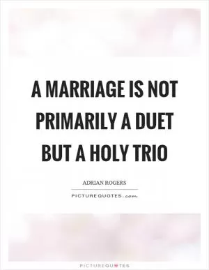 A marriage is not primarily a duet but a holy trio Picture Quote #1