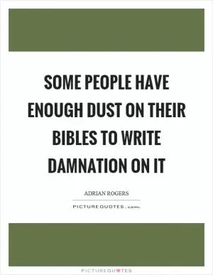 Some people have enough dust on their bibles to write damnation on it Picture Quote #1