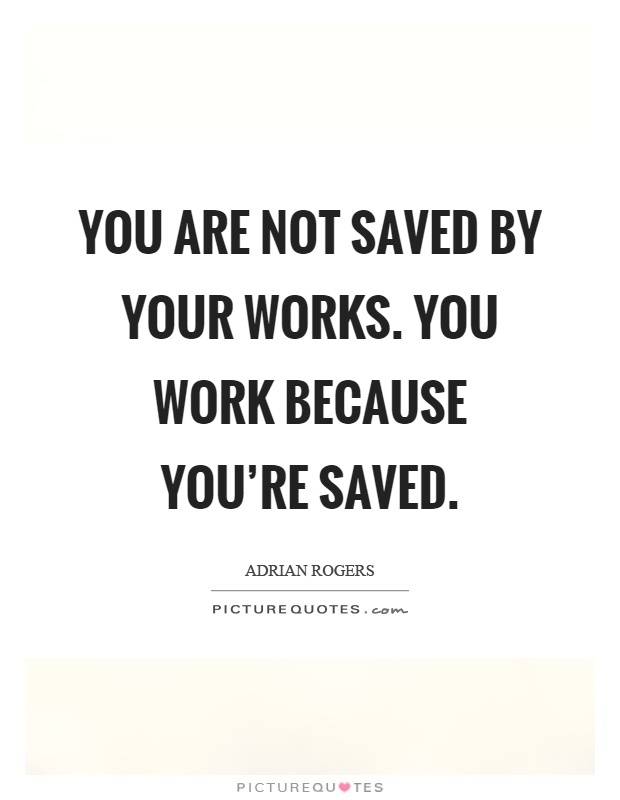 You are not saved by your works. You work because you're saved Picture Quote #1