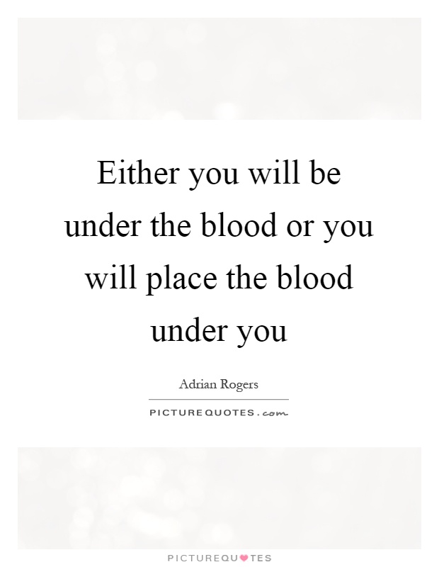 Either you will be under the blood or you will place the blood under you Picture Quote #1