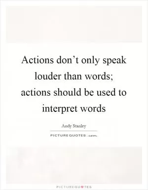Actions don’t only speak louder than words; actions should be used to interpret words Picture Quote #1