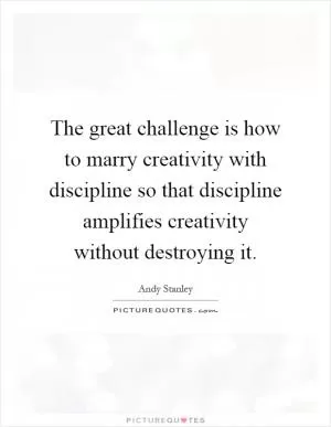 The great challenge is how to marry creativity with discipline so that discipline amplifies creativity without destroying it Picture Quote #1