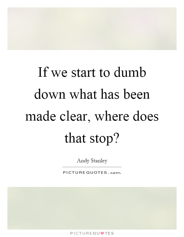 If we start to dumb down what has been made clear, where does that stop? Picture Quote #1