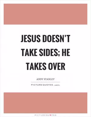 Jesus doesn’t take sides; He takes over Picture Quote #1