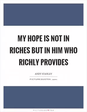 My hope is not in riches but in him who richly provides Picture Quote #1