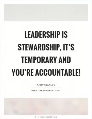 Leadership is stewardship, it’s temporary and you’re accountable! Picture Quote #1