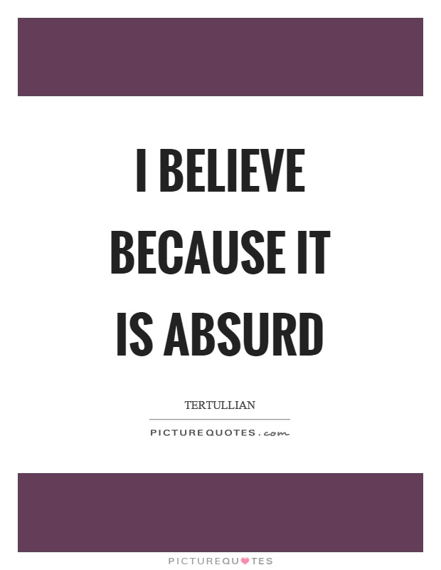 I believe because it is absurd Picture Quote #1