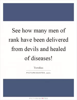 See how many men of rank have been delivered from devils and healed of diseases! Picture Quote #1