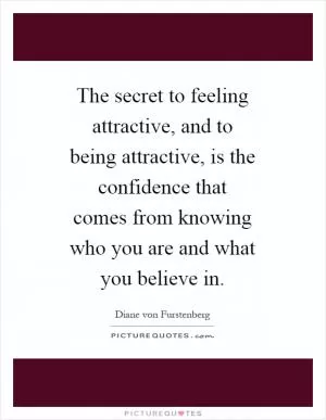 The secret to feeling attractive, and to being attractive, is the confidence that comes from knowing who you are and what you believe in Picture Quote #1