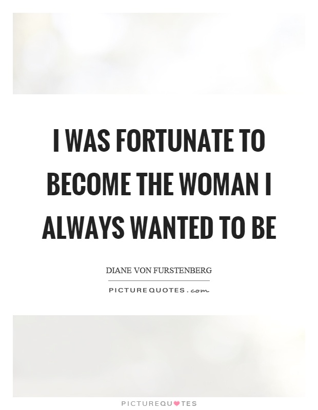 I was fortunate to become the woman I always wanted to be Picture Quote #1