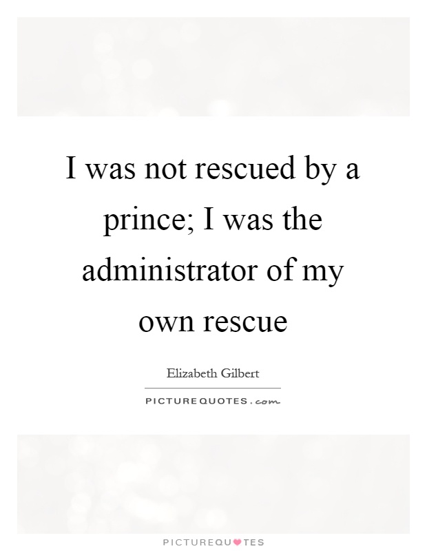 I was not rescued by a prince; I was the administrator of my own rescue Picture Quote #1