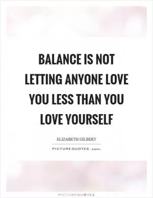 Balance is not letting anyone love you less than you love yourself Picture Quote #1