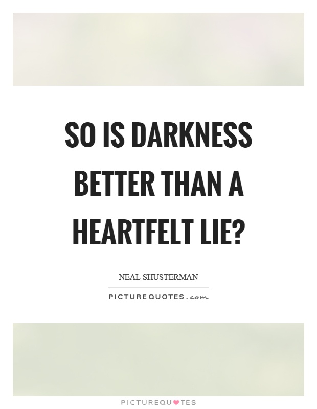 So is darkness better than a heartfelt lie? Picture Quote #1