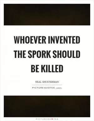 Whoever invented the spork should be killed Picture Quote #1