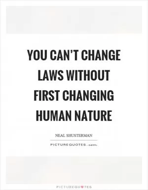You can’t change laws without first changing human nature Picture Quote #1
