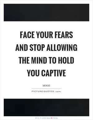 Face your fears and stop allowing the mind to hold you captive Picture Quote #1