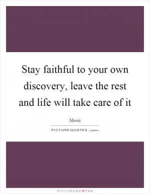Stay faithful to your own discovery, leave the rest and life will take care of it Picture Quote #1