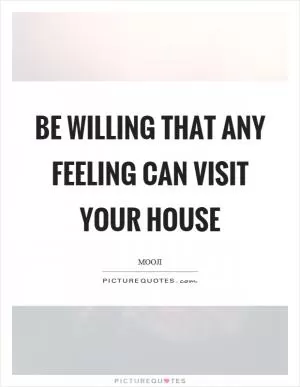 Be willing that any feeling can visit your house Picture Quote #1