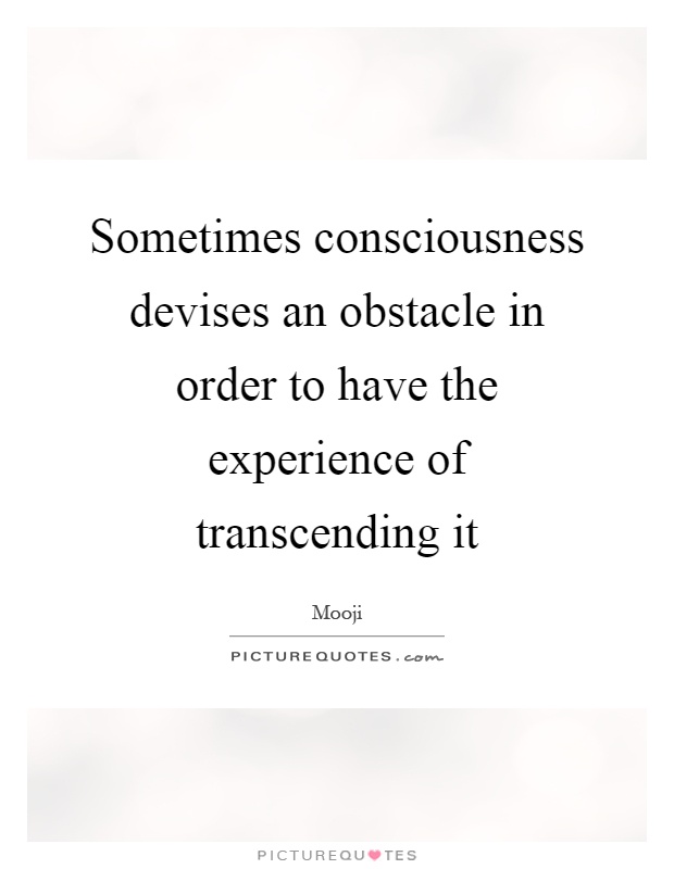 Sometimes consciousness devises an obstacle in order to have the experience of transcending it Picture Quote #1