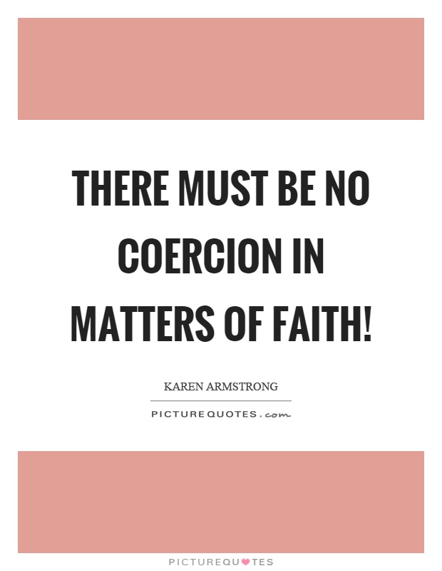 There must be no coercion in matters of faith! Picture Quote #1