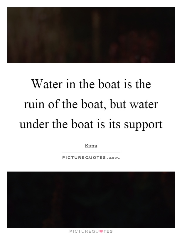 Water in the boat is the ruin of the boat, but water under the boat is its support Picture Quote #1