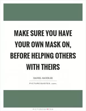Make sure you have your own mask on, before helping others with theirs Picture Quote #1