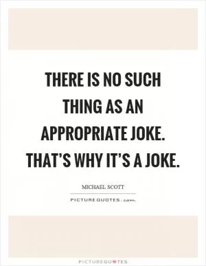 There is no such thing as an appropriate joke. That’s why it’s a joke Picture Quote #1
