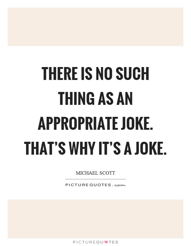 There is no such thing as an appropriate joke. That's why it's a joke Picture Quote #1