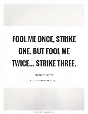 Fool me once, strike one. But fool me twice... strike three Picture Quote #1