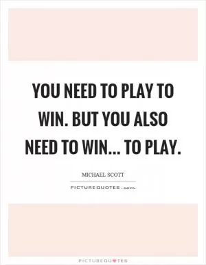 You need to play to win. But you also need to win... to play Picture Quote #1