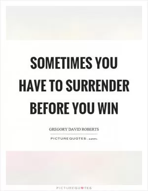 Sometimes you have to surrender before you win Picture Quote #1