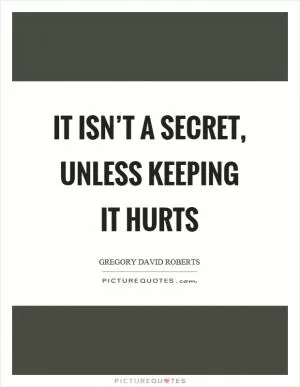 It isn’t a secret, unless keeping it hurts Picture Quote #1