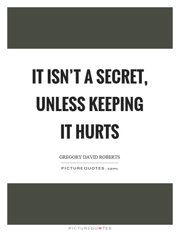 It isn't a secret, unless keeping it hurts Picture Quote #1
